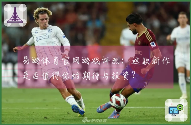 易游体育官网游戏评测：这款新作是否值得你的期待与投资？