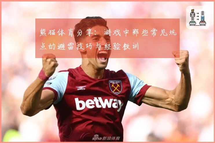 熊猫体育分享：游戏中那些常见坑点的避雷技巧与经验教训