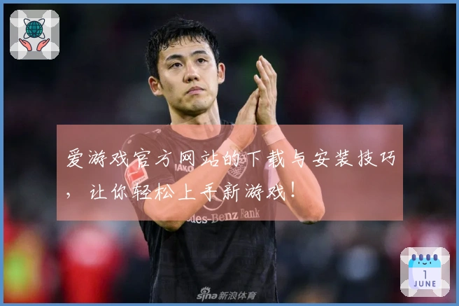 爱游戏官方网站的下载与安装技巧，让你轻松上手新游戏！