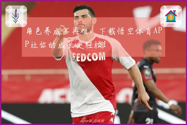 角色养成不再难，下载悟空体育APP让你的成长更轻松！