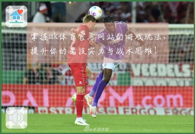 掌握mk体育官方网站的游戏玩法,提升你的竞技实力与战术思维!