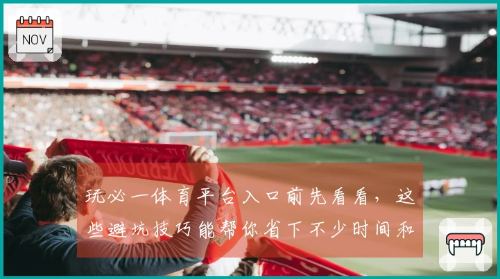 玩必一体育平台入口前先看看，这些避坑技巧能帮你省下不少时间和精力！