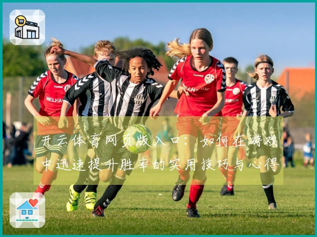 开云体育网页版入口：如何在游戏中迅速提升胜率的实用技巧与心得