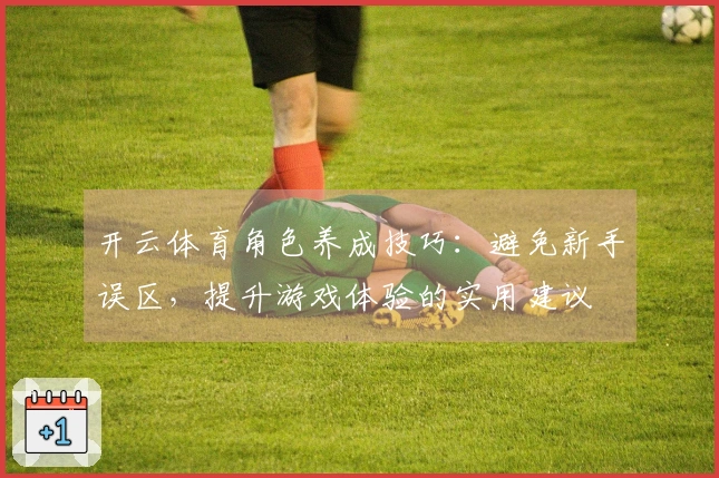 开云体育角色养成技巧：避免新手误区，提升游戏体验的实用建议
