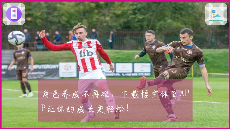 角色养成不再难，下载悟空体育APP让你的成长更轻松！