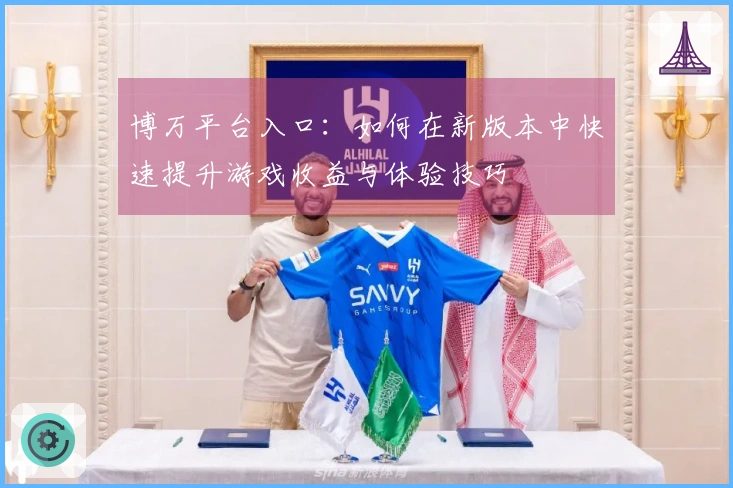 博万平台入口：如何在新版本中快速提升游戏收益与体验技巧