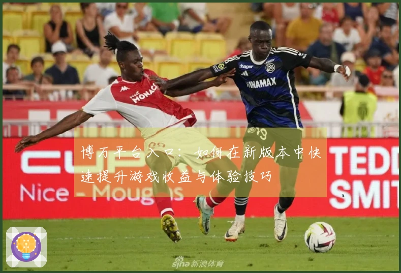 博万平台入口：如何在新版本中快速提升游戏收益与体验技巧